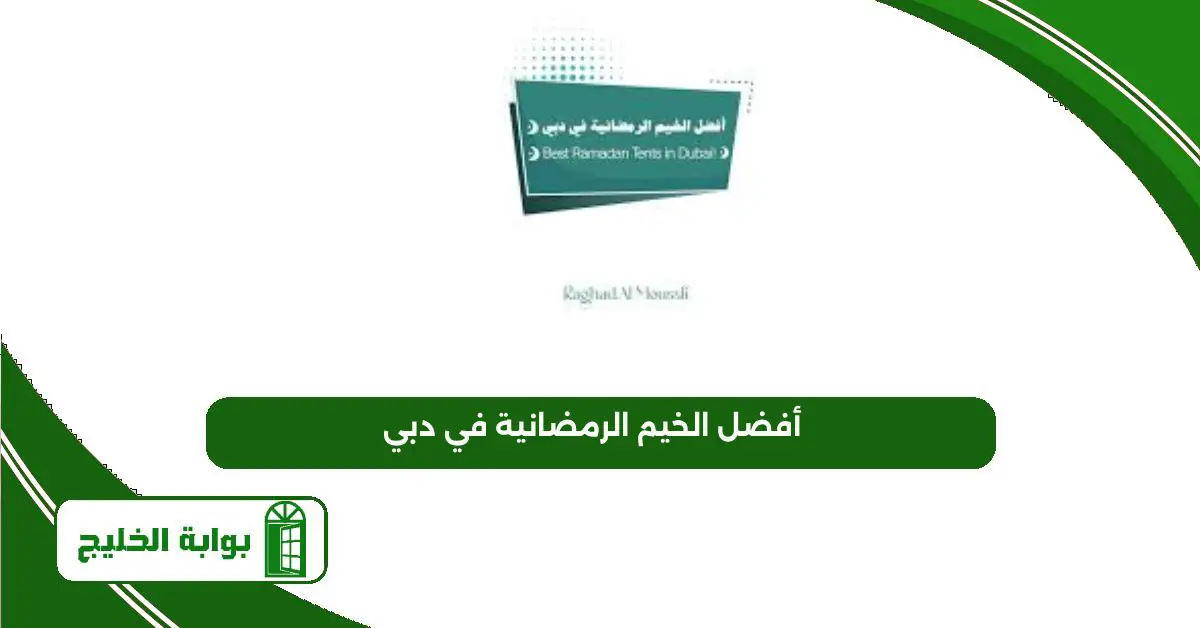 قائمة بأفضل الخيم الرمضانية في دبي 2025 أفضل الخيم الرمضانية في دبي