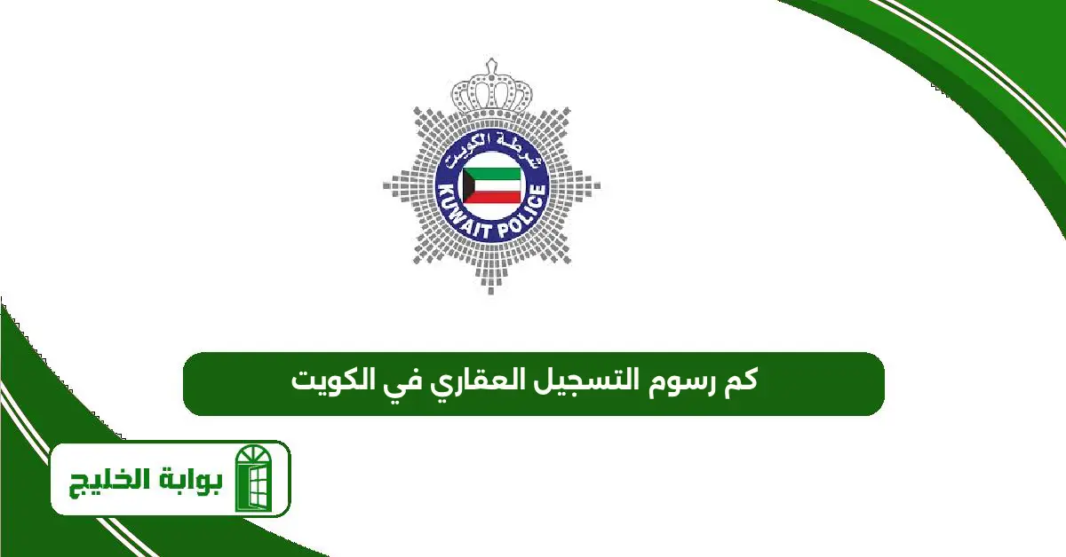 كم رسوم التسجيل العقاري في الكويت 2025 كم رسوم التسجيل العقاري في الكويت