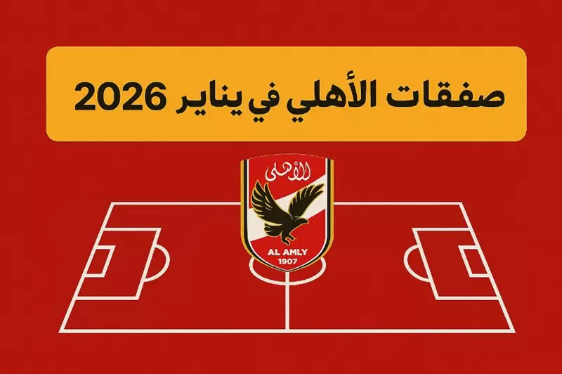 5 محترفين ورحيل لاعبين: استراتيجيات الأهلي لصفقات يناير 2026