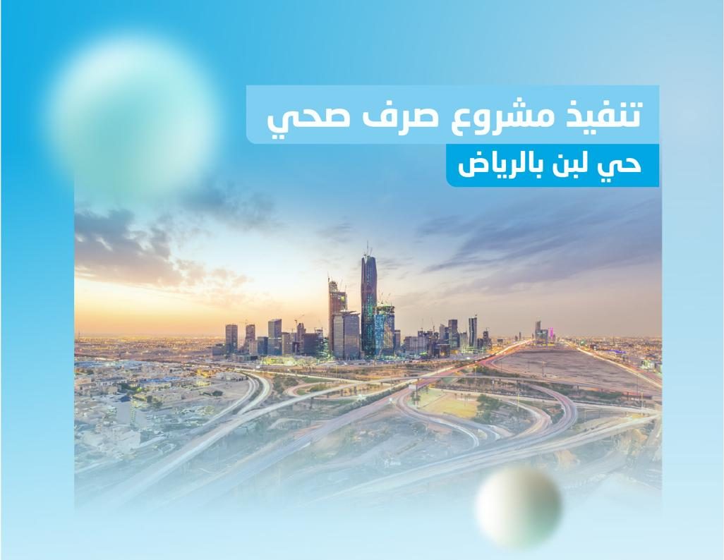 تنفيذ مشروع شبكات الصرف الصحي بحي لبن بالرياض بتكلفة 31 مليون ريال